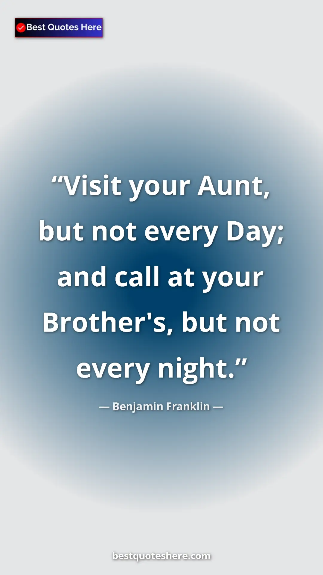 Benjamin Franklin Quote Card: "Visit your Aunt, but not every Day; and call at your..." Pinterest quote poster by Benjamin Franklin: "Visit your Aunt, but not every Day; and call at your..."
