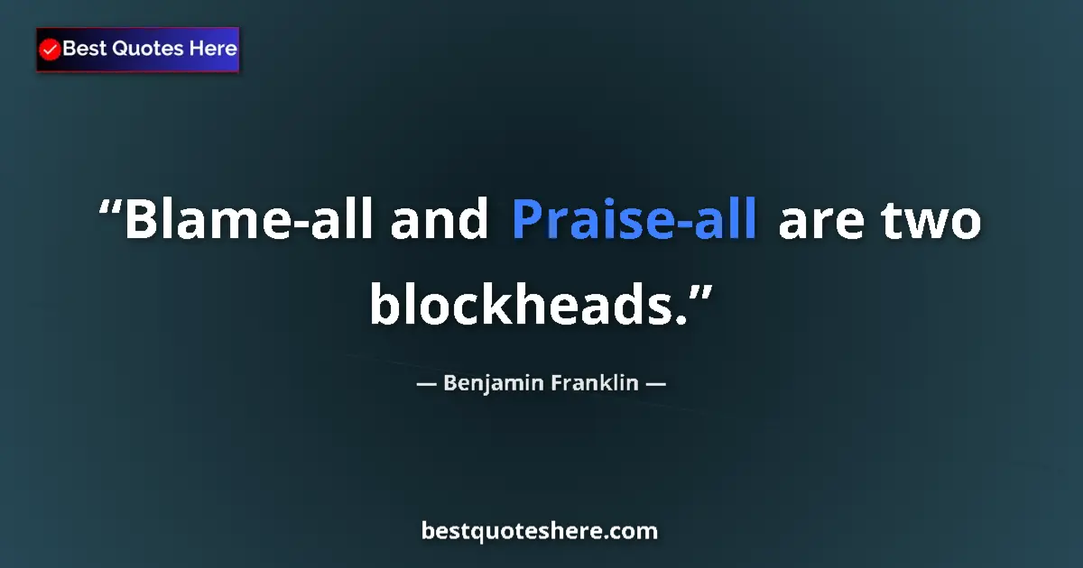 Quote by Benjamin Franklin: Blame-all and Praise-all are two blockheads....