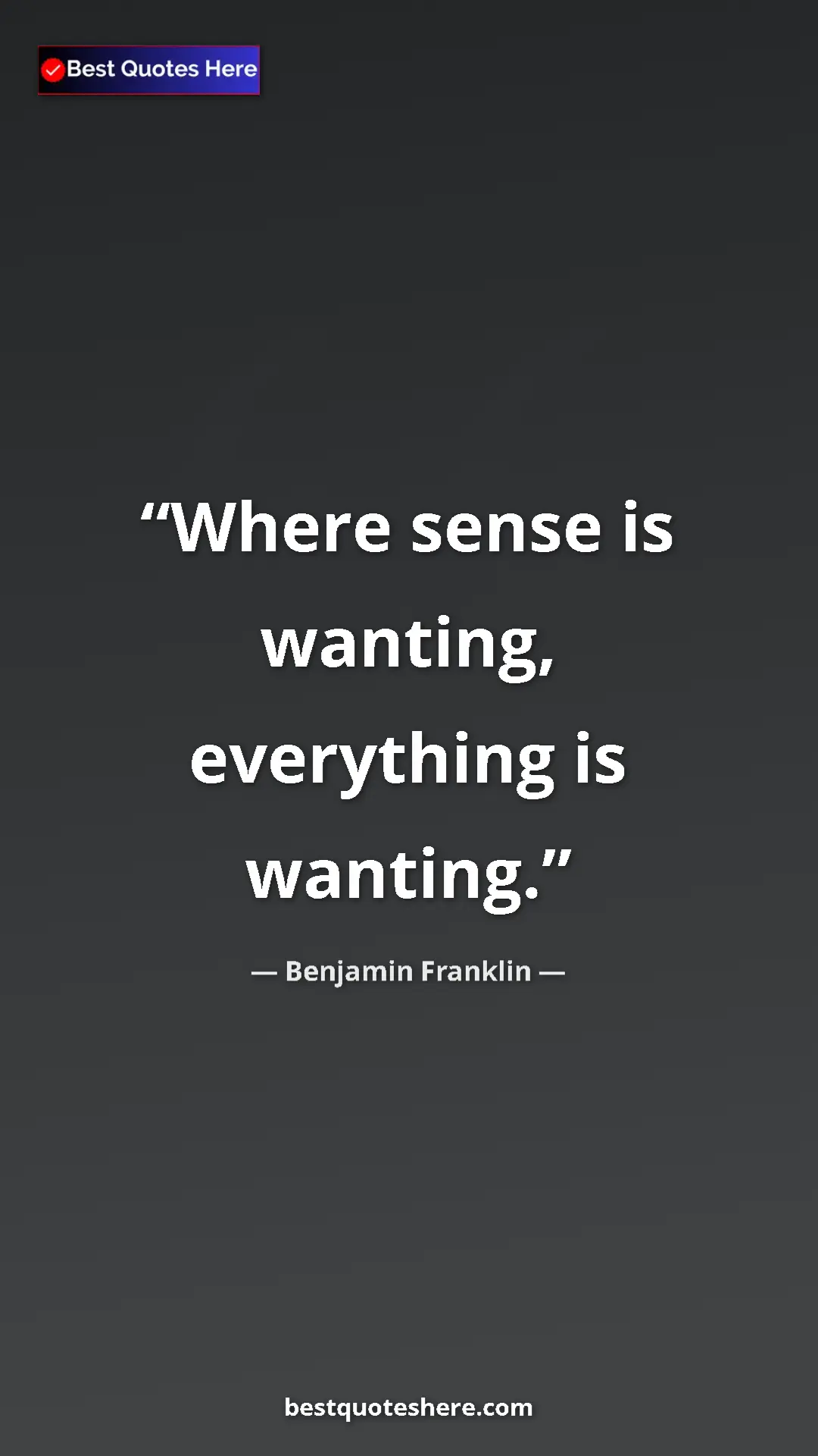 Benjamin Franklin Quote Card: "Where sense is wanting, everything is wanting." Pinterest quote poster by Benjamin Franklin: "Where sense is wanting, everything is wanting."