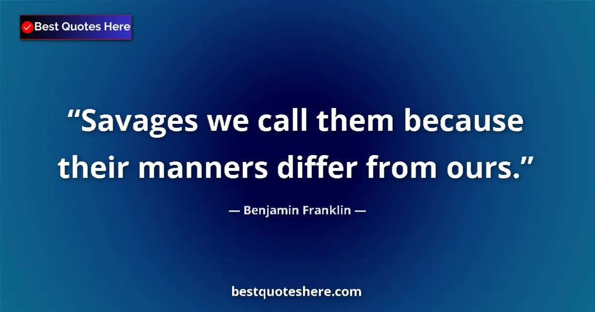 Quote by Benjamin Franklin: Savages we call them because their manners differ from ours....