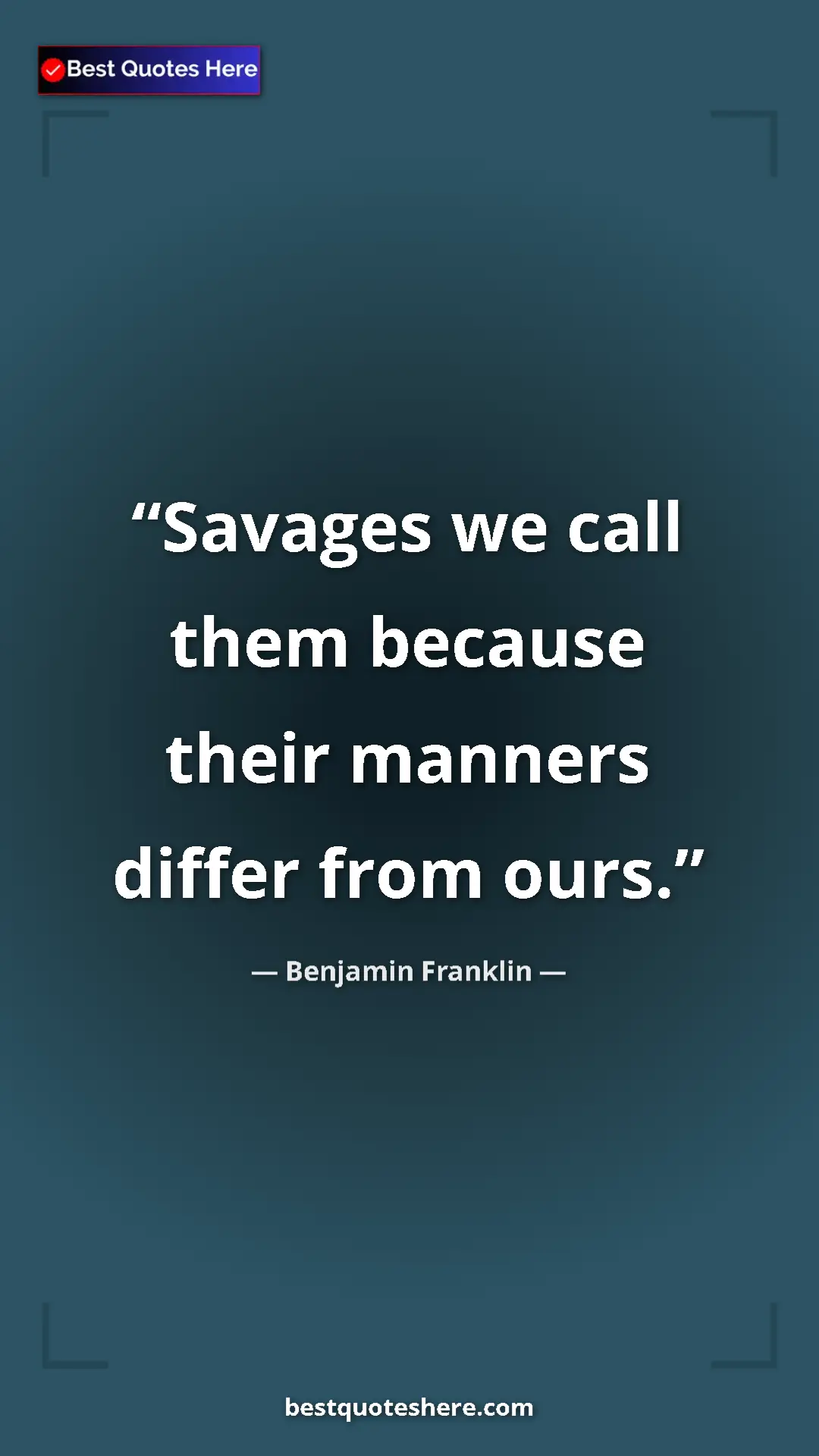 Pinterest quote poster by Benjamin Franklin: "Savages we call them because their manners differ from ours."