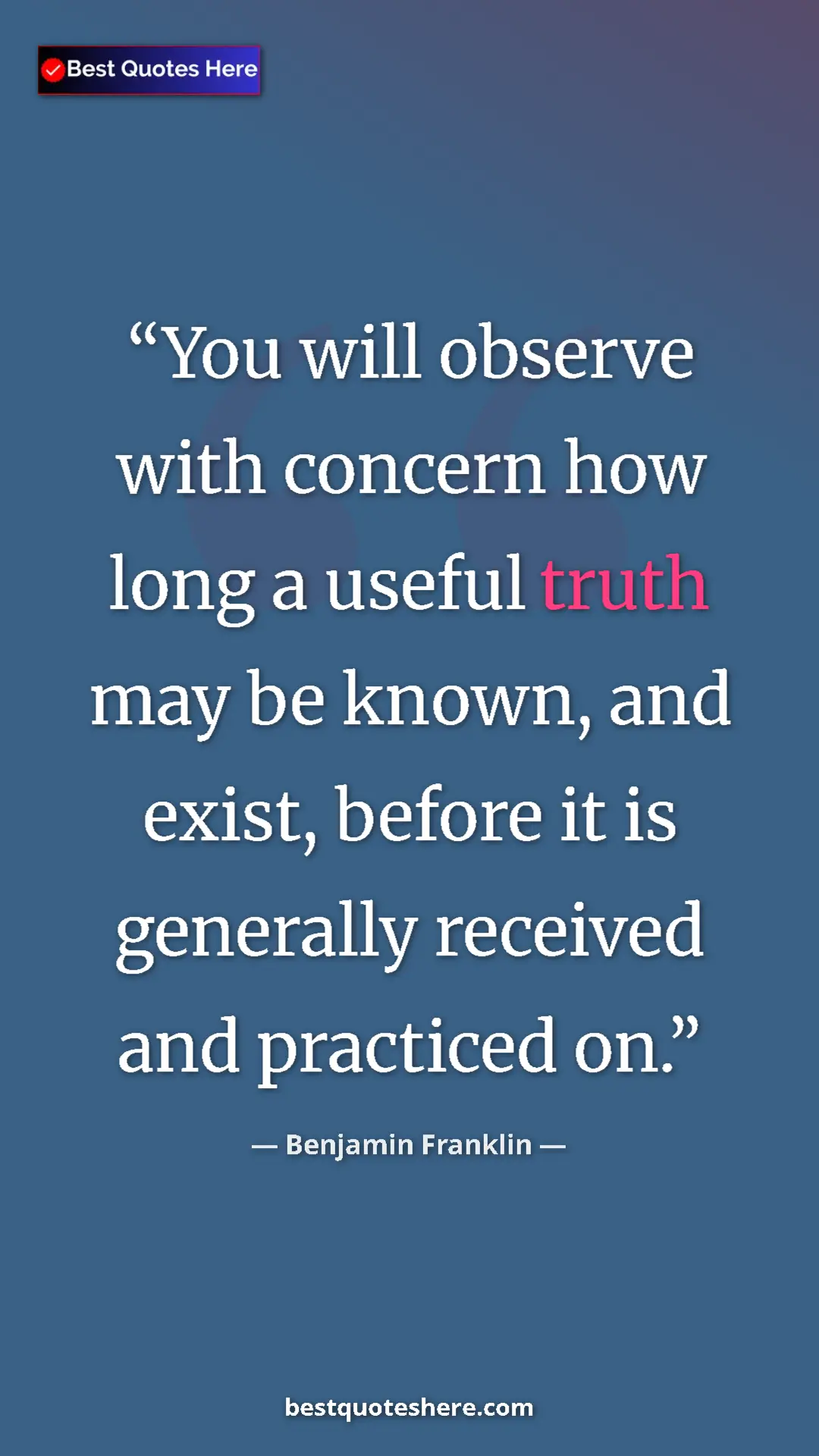 Benjamin Franklin Quote Card: "You will observe with concern how long a useful truth may..." Pinterest quote poster by Benjamin Franklin: "You will observe with concern how long a useful truth may..."
