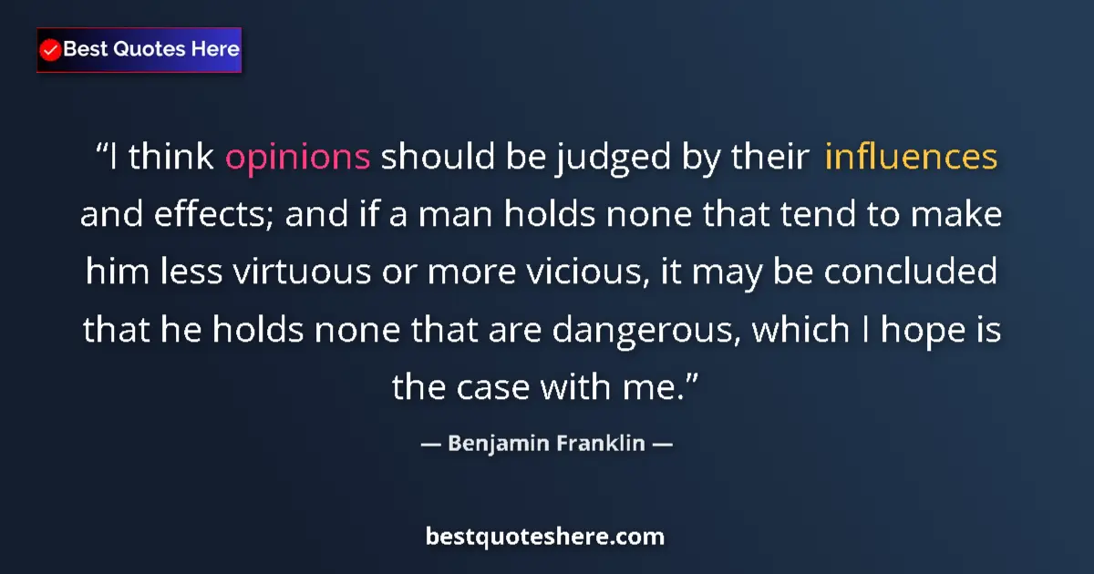 Quote by Benjamin Franklin: I think opinions should be judged by their influences and effects; and if a man holds none that tend...