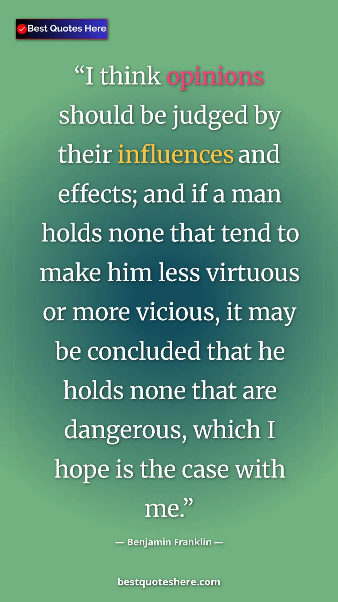 Pinterest quote poster by Benjamin Franklin: "I think opinions should be judged by their influences and..."