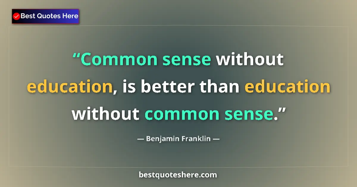 Quote by Benjamin Franklin: Common sense without education, is better than education without common sense....