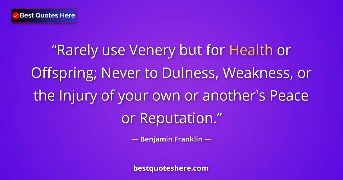 Quote by Benjamin Franklin: Rarely use Venery but for Health or Offspring; Never to Dulness, Weakness, or the Injury of your own...