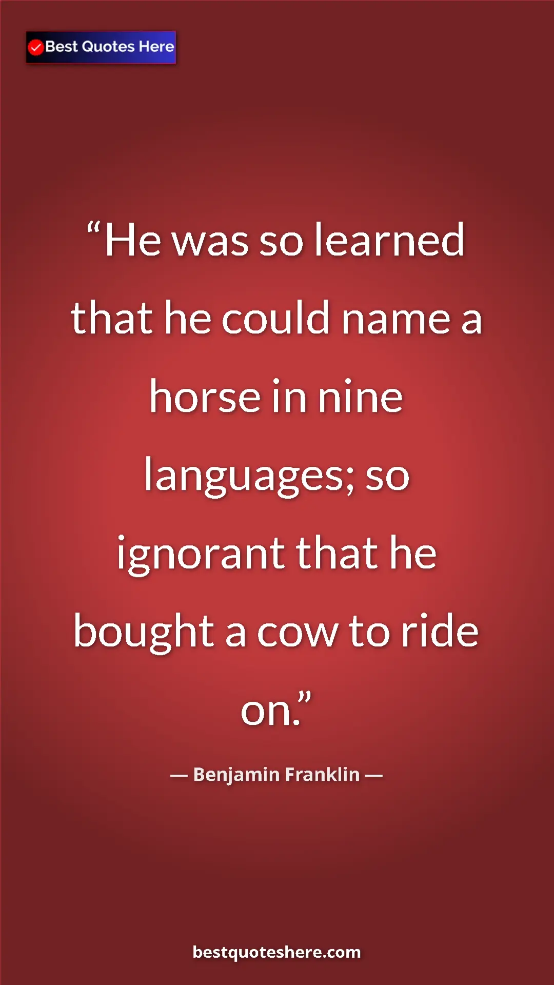 Benjamin Franklin Quote Card: "He was so learned that he could name a horse in nine..." Pinterest quote poster by Benjamin Franklin: "He was so learned that he could name a horse in nine..."