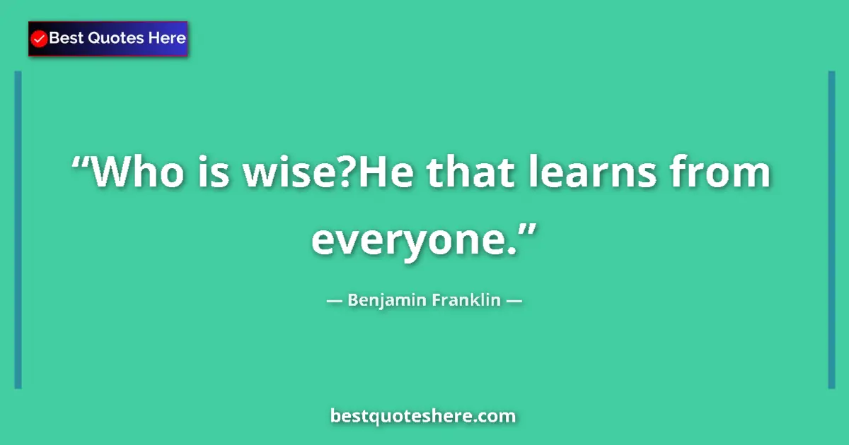 Benjamin Franklin Quote: "Who is wise?He that learns from everyone." Benjamin Franklin quote: "Who is wise?He that learns from everyone."