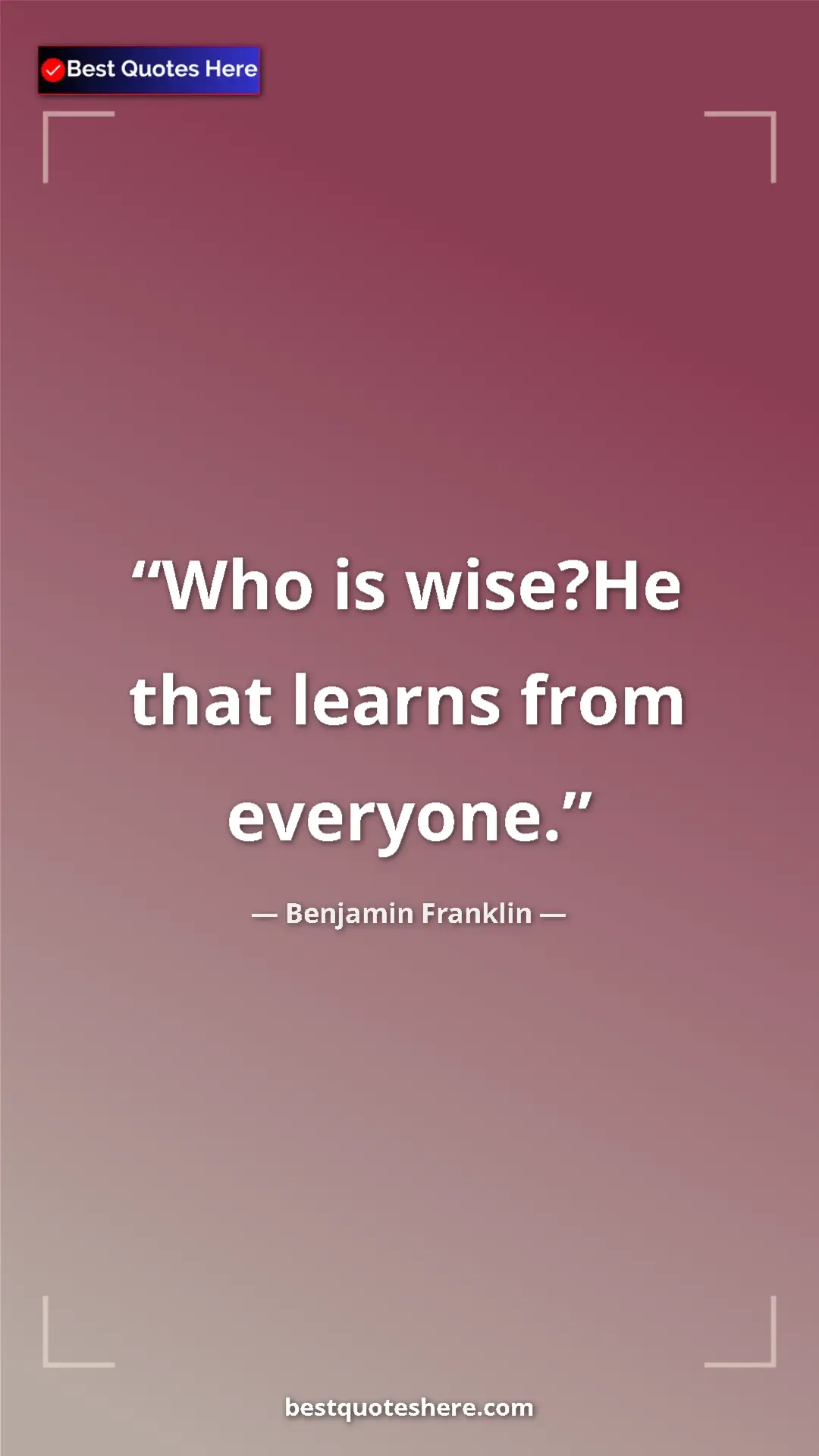 Benjamin Franklin Quote Card: "Who is wise?He that learns from everyone." Pinterest quote poster by Benjamin Franklin: "Who is wise?He that learns from everyone."