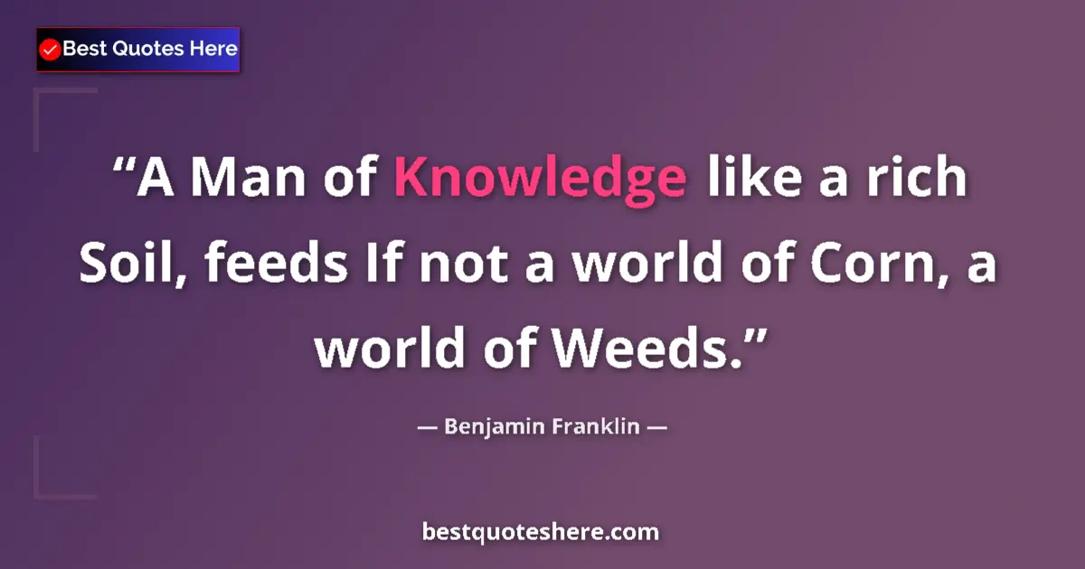 Quote by Benjamin Franklin: A Man of Knowledge like a rich Soil, feeds If not 