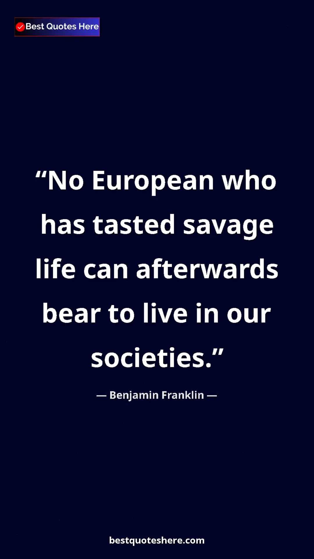 Benjamin Franklin Quote Card: "No European who has tasted savage life can afterwards bear..." Pinterest quote poster by Benjamin Franklin: "No European who has tasted savage life can afterwards bear..."