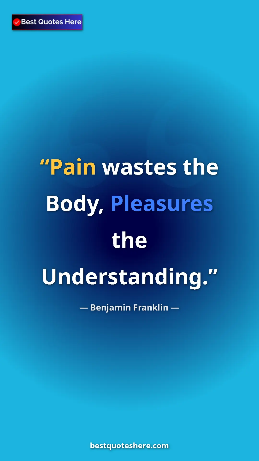 Benjamin Franklin Quote Card: "Pain wastes the Body, Pleasures the Understanding." Pinterest quote poster by Benjamin Franklin: "Pain wastes the Body, Pleasures the Understanding."