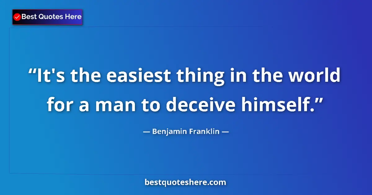 Quote by Benjamin Franklin: It's the easiest thing in the world for a man to deceive himself....