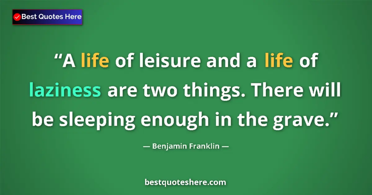 Quote by Benjamin Franklin: A life of leisure and a life of laziness are two things. There will be sleeping enough in the grave....