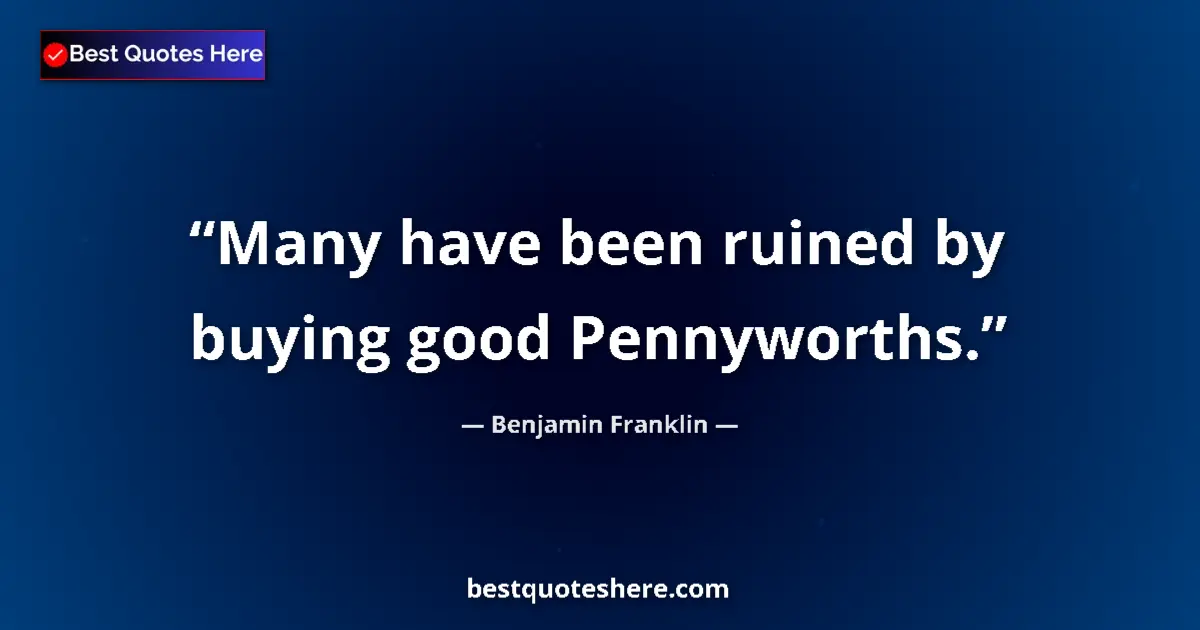 Image for the quote by Benjamin Franklin: Many have been ruined by buying good Pennyworths....
