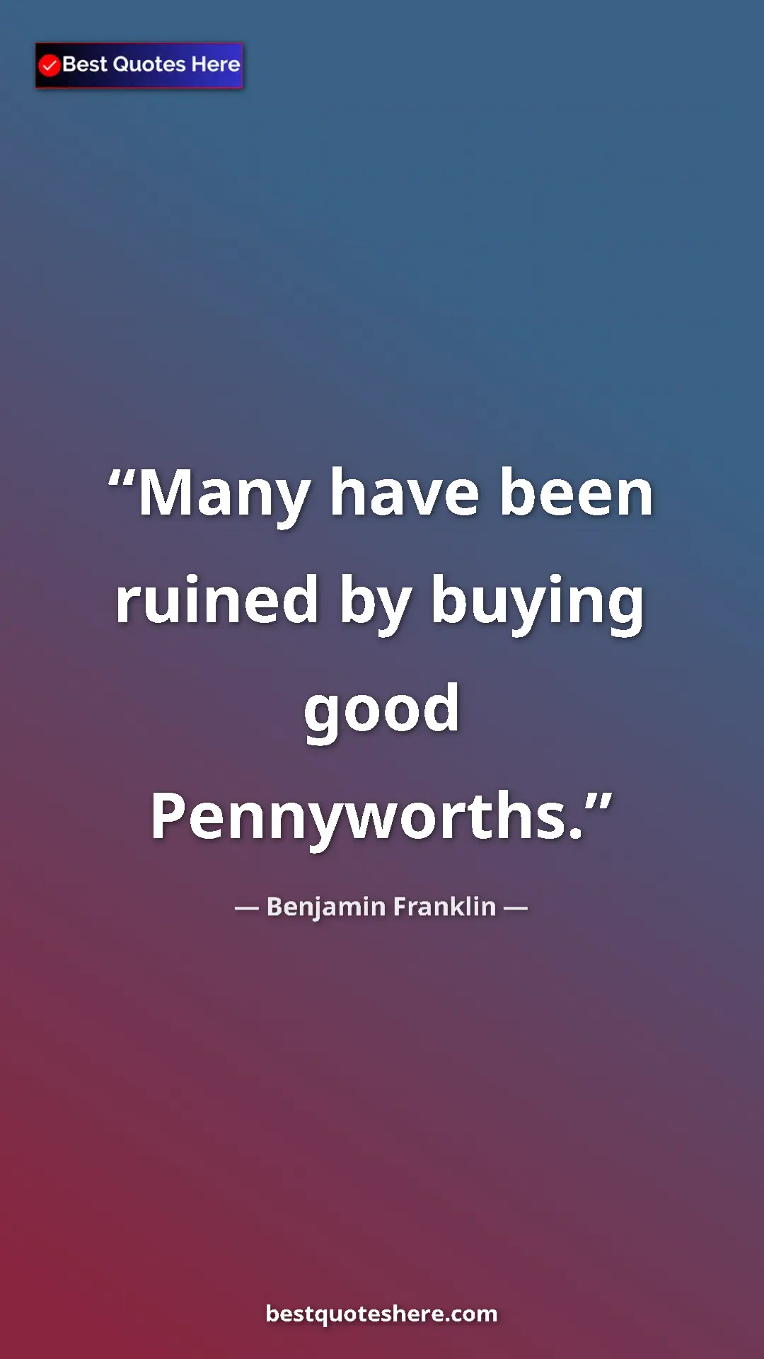 Pinterest quote poster by Benjamin Franklin: "Many have been ruined by buying good Pennyworths."