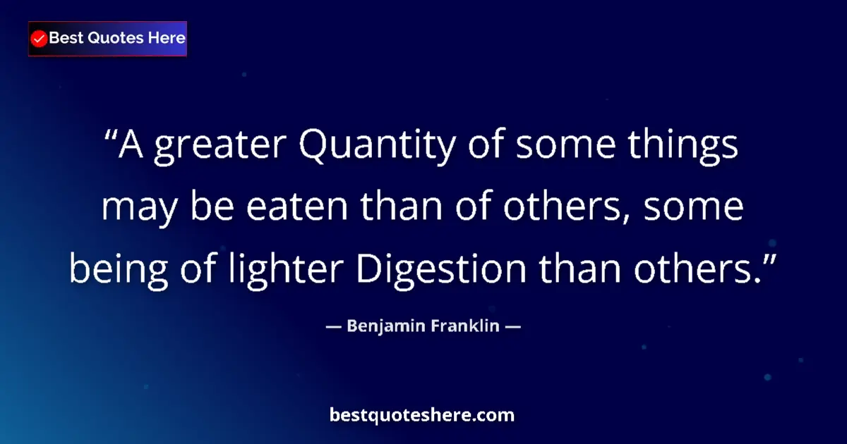 Quote by Benjamin Franklin: A greater Quantity of some things may be eaten than of others, some being of lighter Digestion than ...