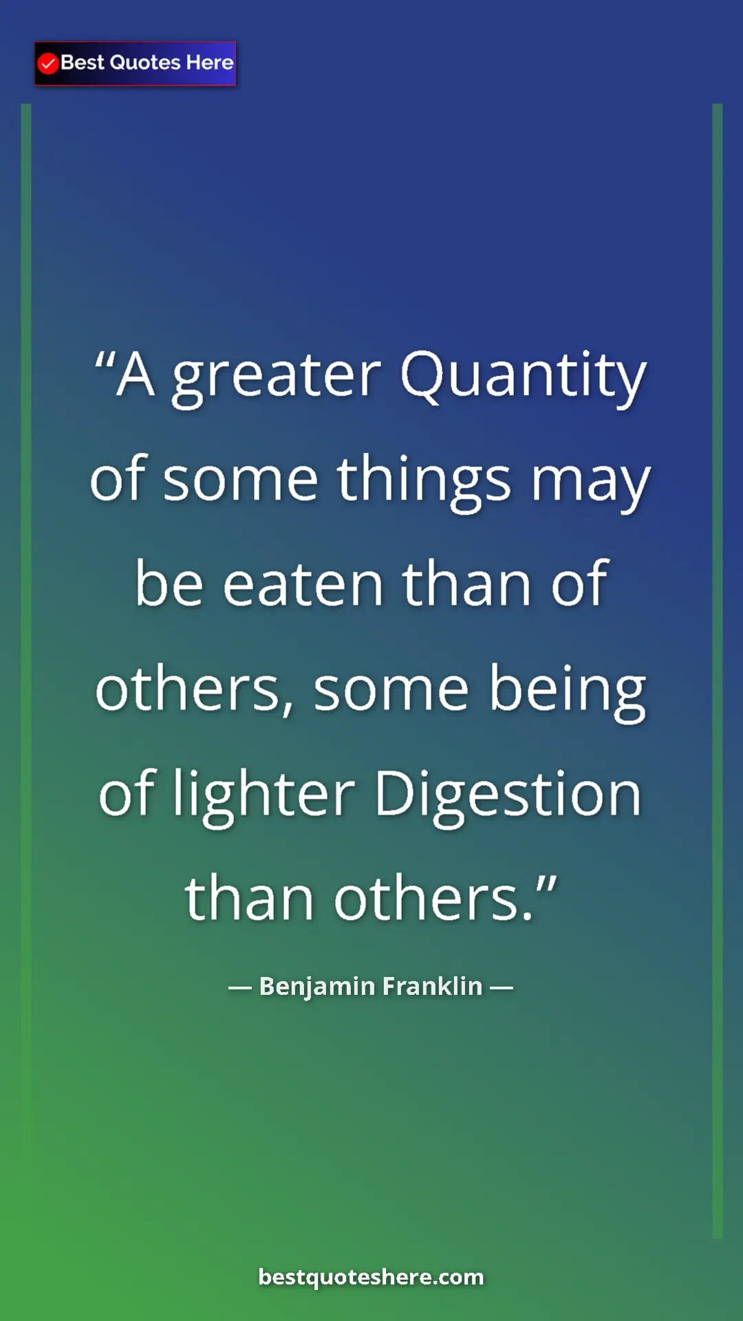Benjamin Franklin Quote Card: "A greater Quantity of some things may be eaten than of..." Pinterest quote poster by Benjamin Franklin: "A greater Quantity of some things may be eaten than of..."