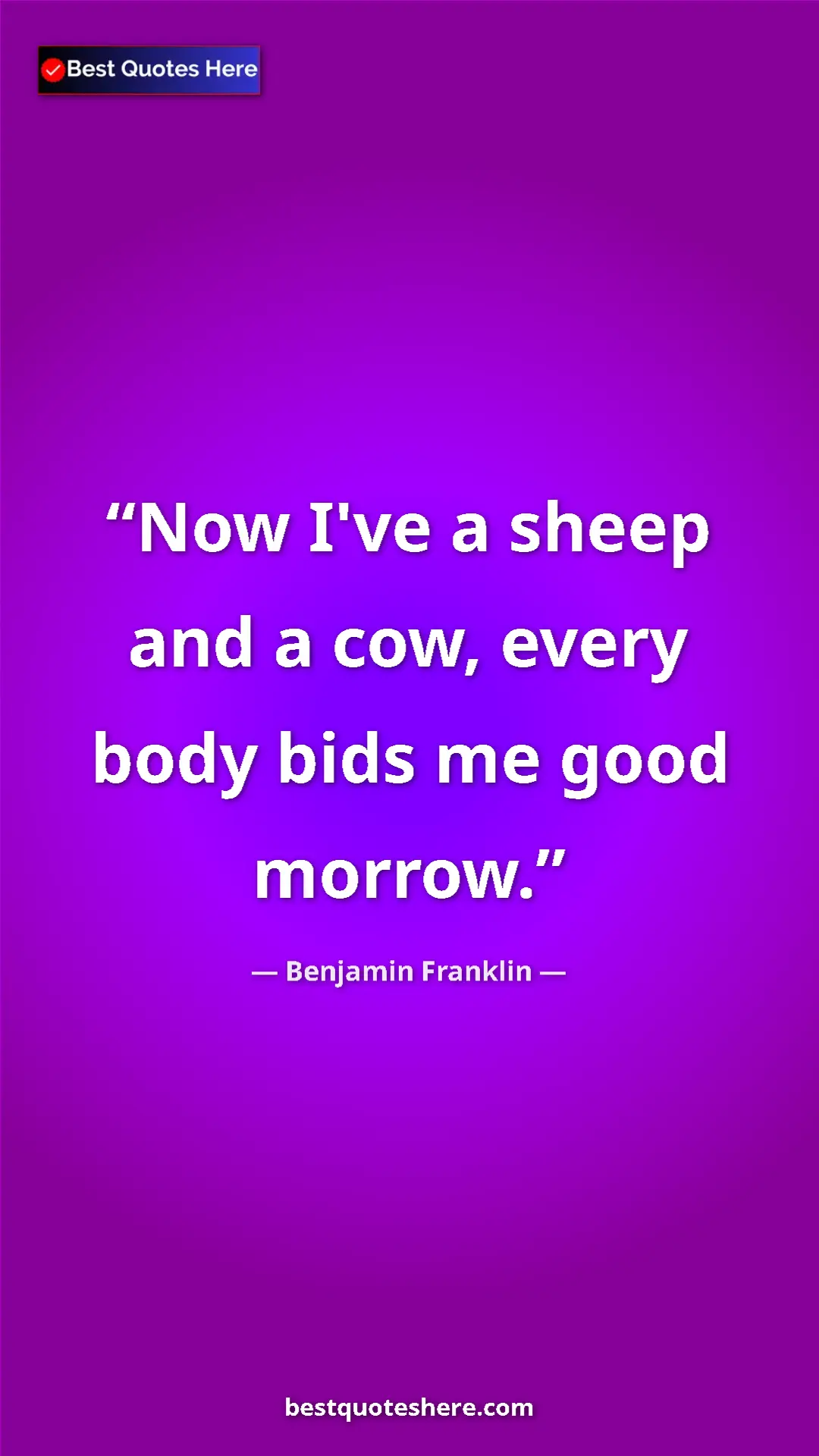 Pinterest quote poster by Benjamin Franklin: "Now I've a sheep and a cow, every body bids me good morrow."