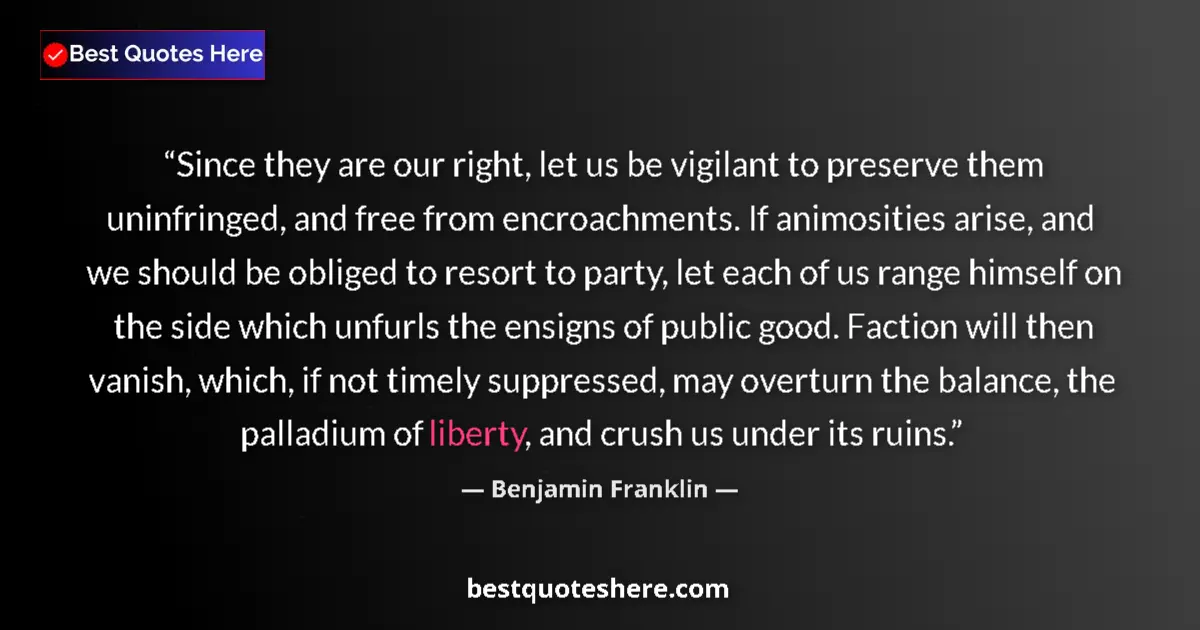 Quote by Benjamin Franklin: Since they are our right, let us be vigilant to preserve them uninfringed, and free from encroachmen...