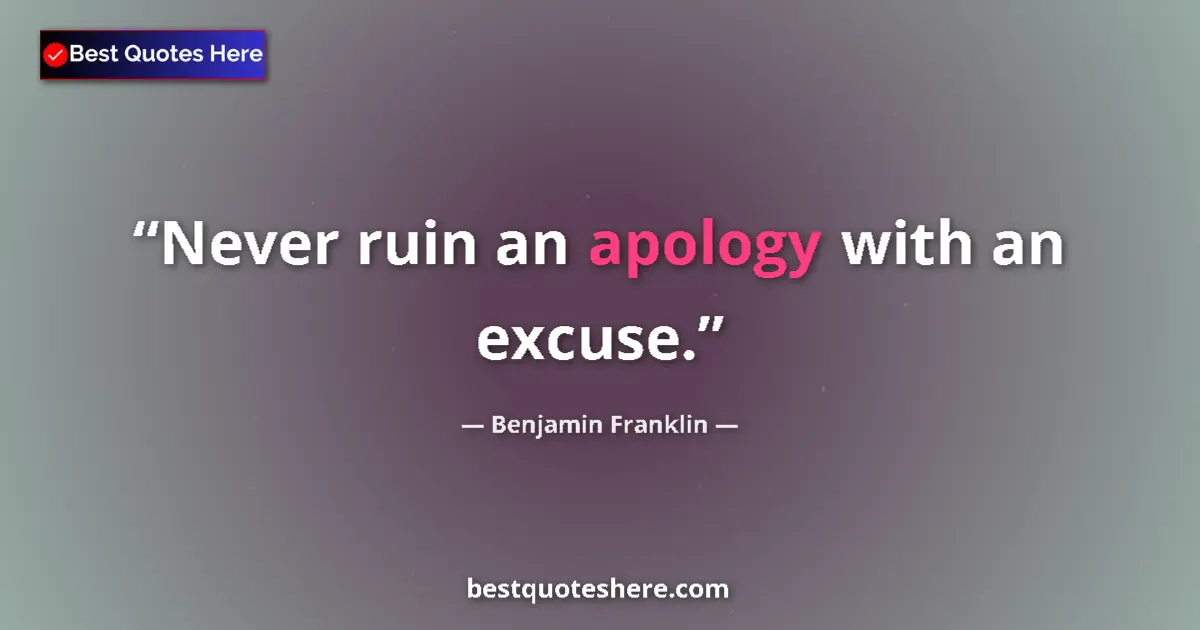 Quote by Benjamin Franklin: Never ruin an apology with an excuse.