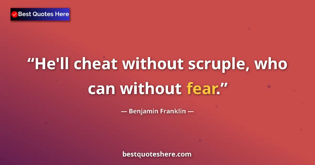 Quote by Benjamin Franklin: He'll cheat without scruple, who can without fear....