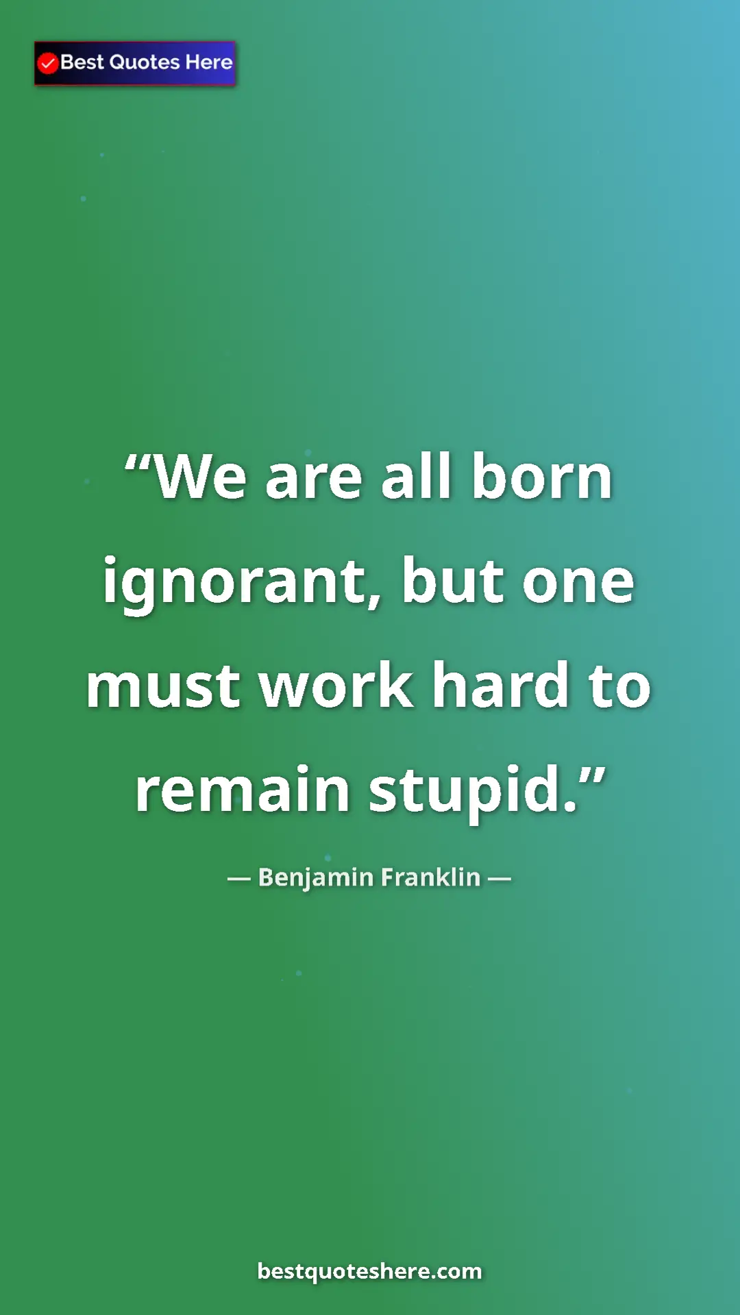 Pinterest quote poster by Benjamin Franklin: "We are all born ignorant, but one must work hard to remain..."