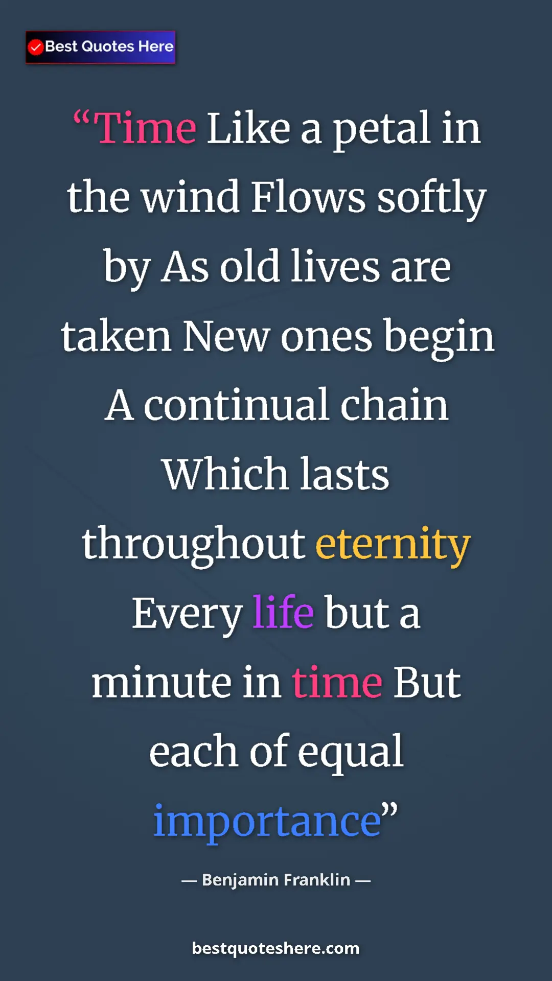 Benjamin Franklin Quote Card: "Time Like a petal in the wind Flows softly by As old lives..." Pinterest quote poster by Benjamin Franklin: "Time Like a petal in the wind Flows softly by As old lives..."