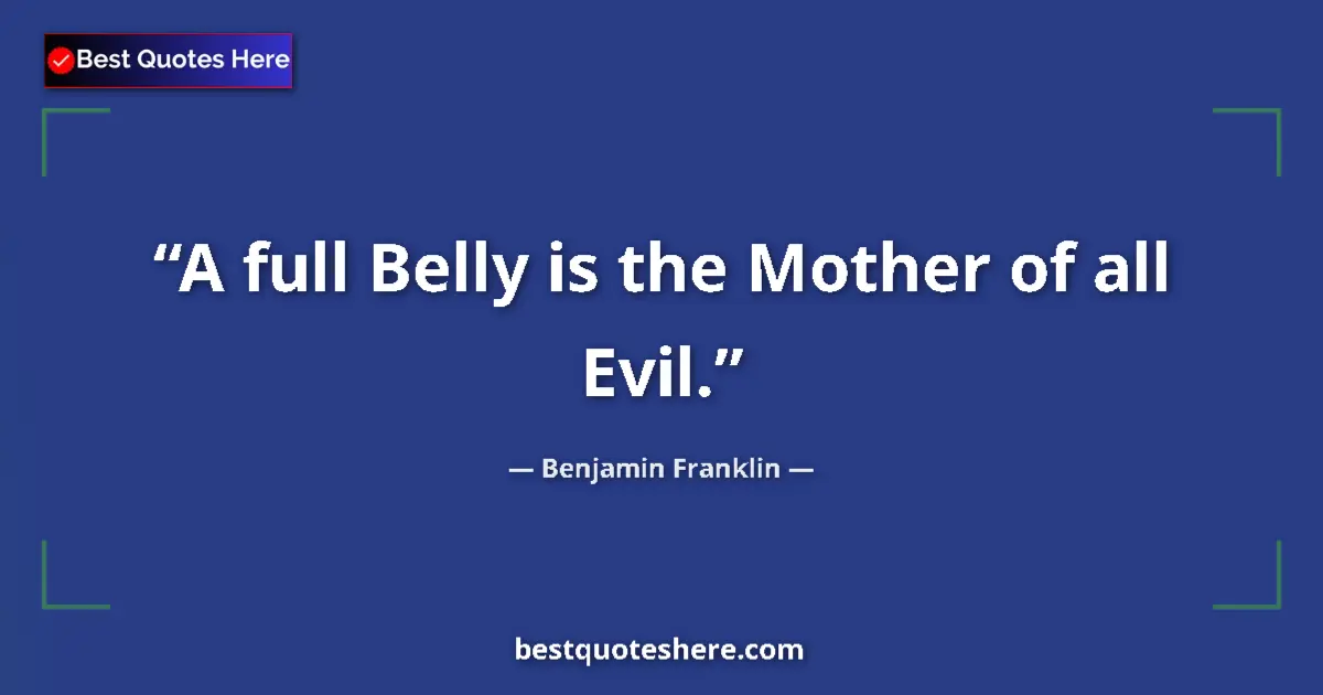 Quote by Benjamin Franklin: A full Belly is the Mother of all Evil....