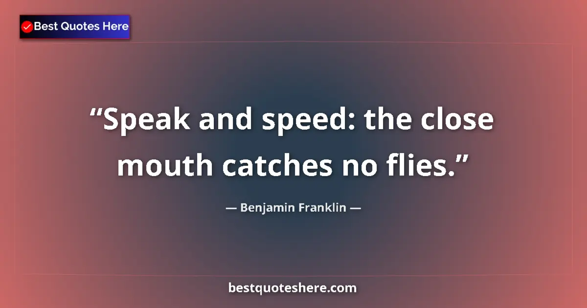 Quote by Benjamin Franklin: Speak and speed: the close mouth catches no flies....