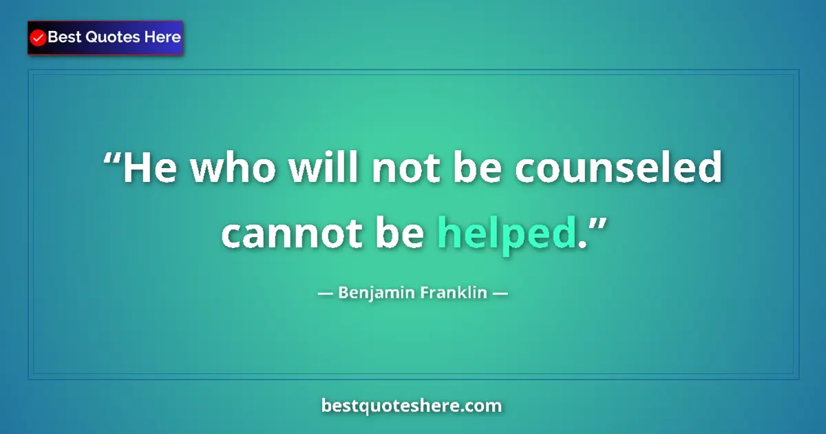 Quote by Benjamin Franklin: He who will not be counseled cannot be helped....