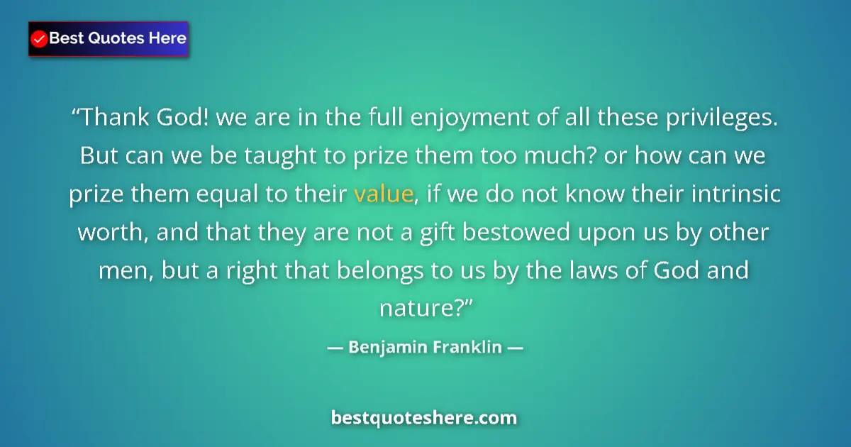 Quote by Benjamin Franklin: Thank God! we are in the full enjoyment of all these privileges. But can we be taught to prize them ...