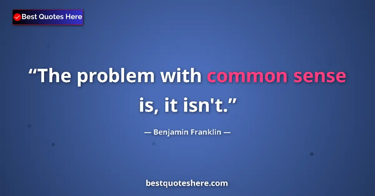 Quote by Benjamin Franklin: The problem with common sense is, it isn't....