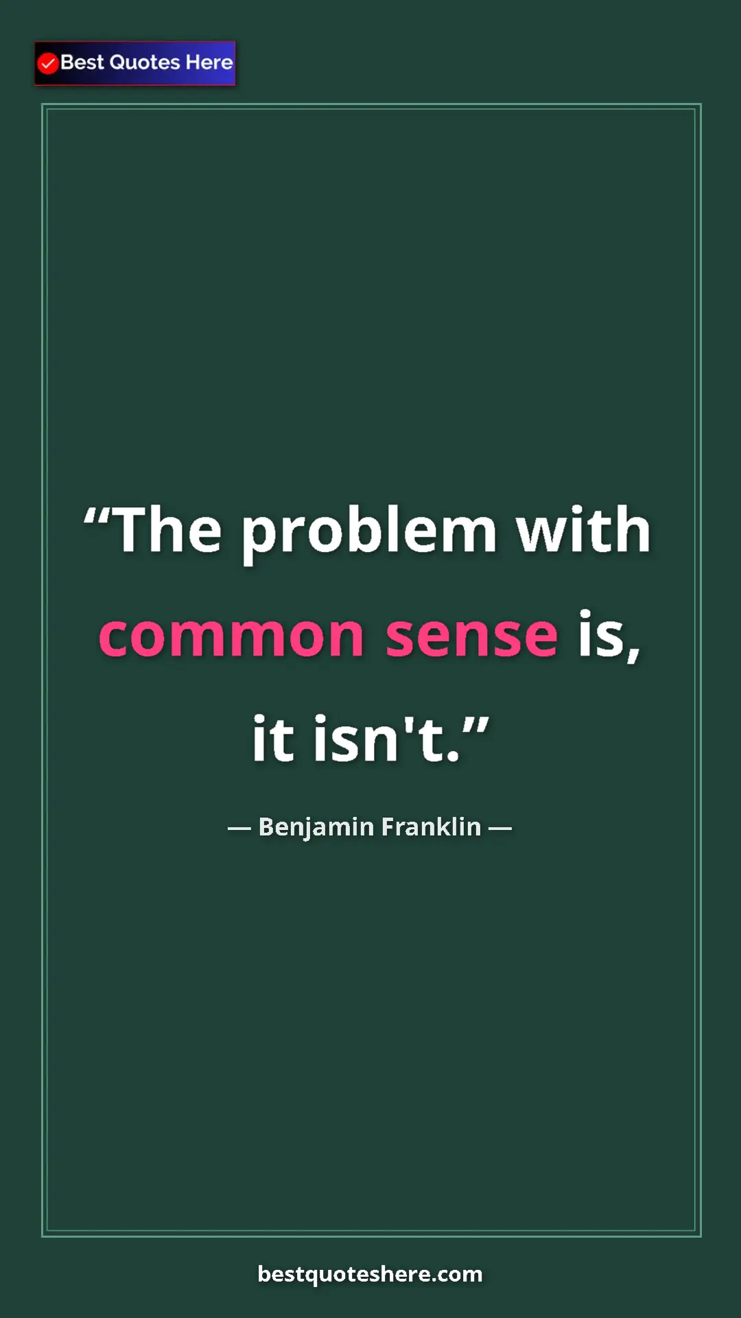 Benjamin Franklin Quote Card: "The problem with common sense is, it isn't." Pinterest quote poster by Benjamin Franklin: "The problem with common sense is, it isn't."