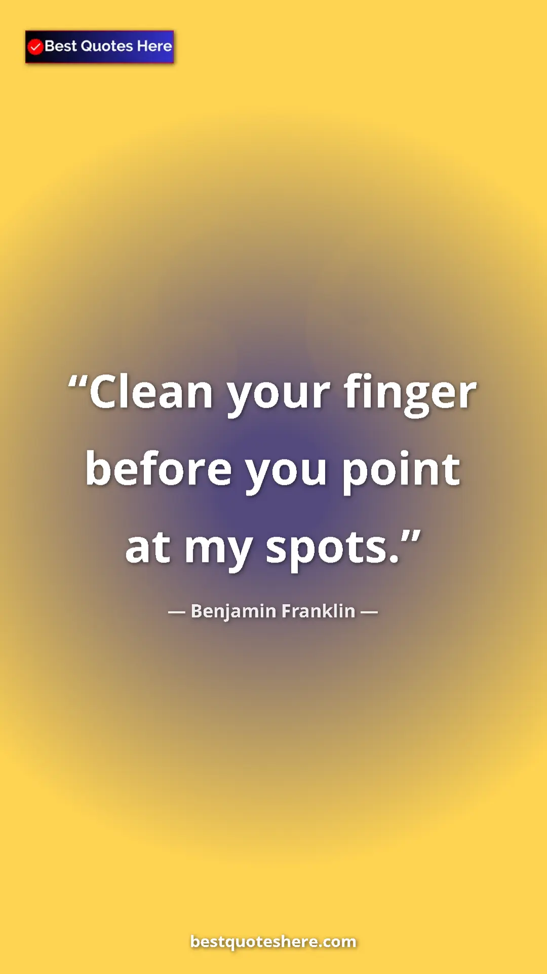 Benjamin Franklin Quote Card: "Clean your finger before you point at my spots." Pinterest quote poster by Benjamin Franklin: "Clean your finger before you point at my spots."
