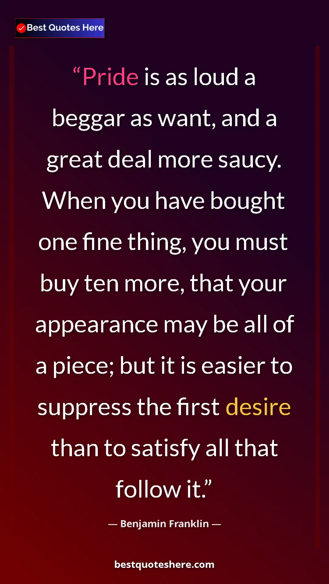 Benjamin Franklin Quote Card: "Pride is as loud a beggar as want, and a great deal more..." Pinterest quote poster by Benjamin Franklin: "Pride is as loud a beggar as want, and a great deal more..."