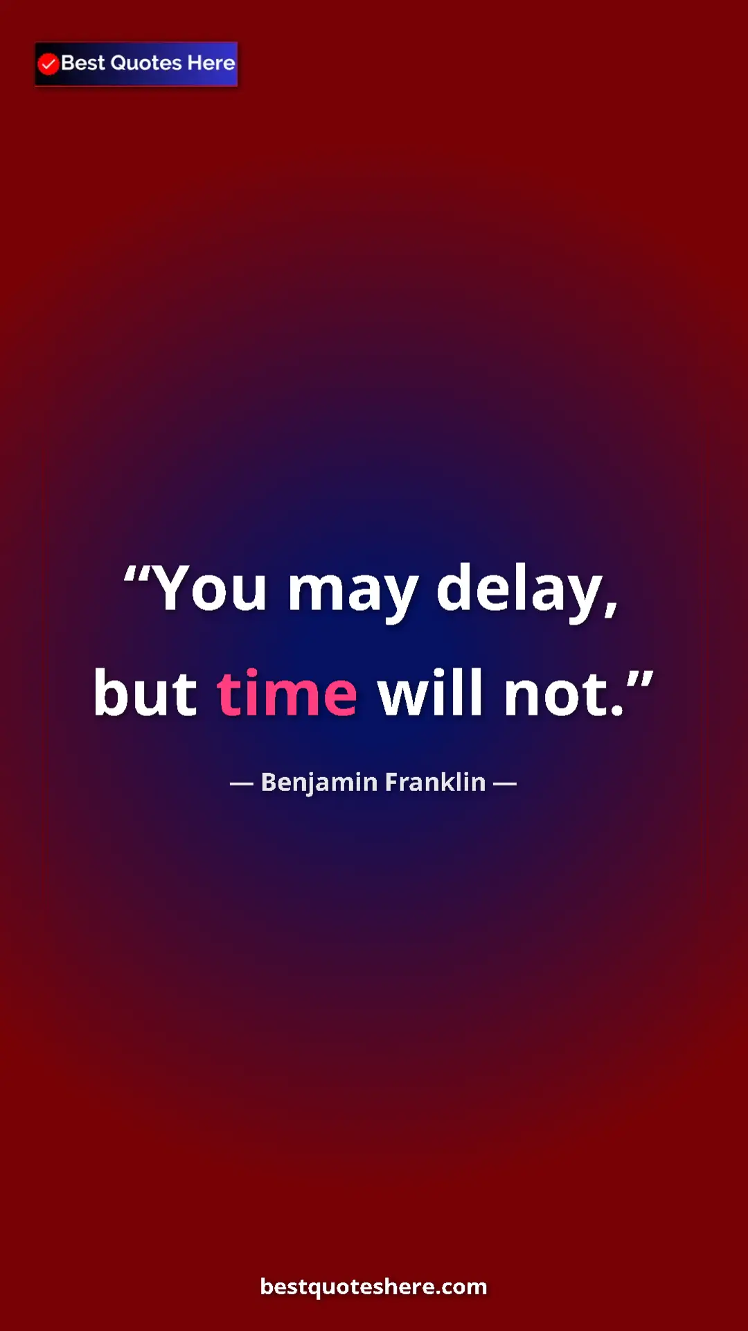 Benjamin Franklin Quote Card: "You may delay, but time will not." Pinterest quote poster by Benjamin Franklin: "You may delay, but time will not."