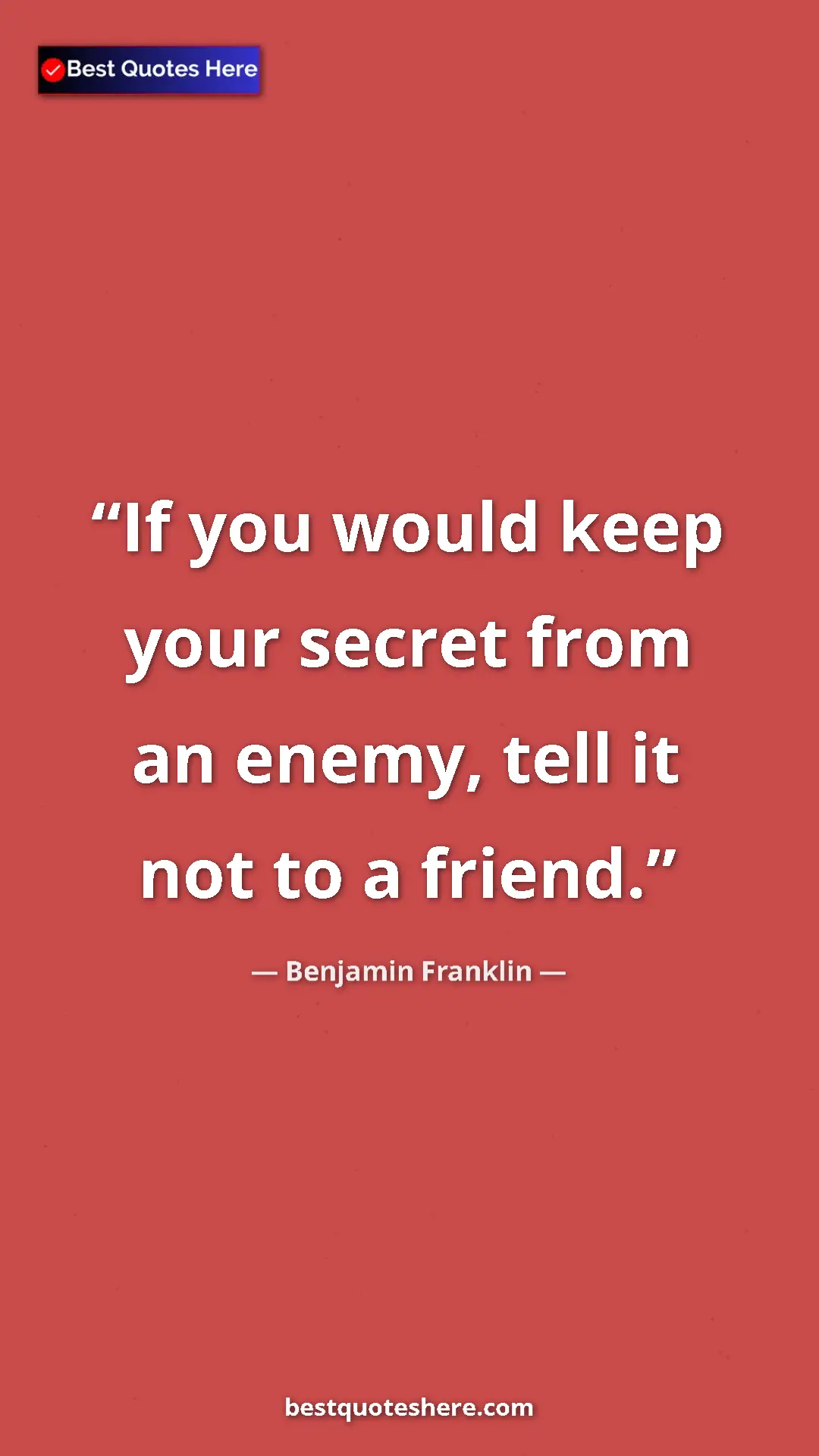 Benjamin Franklin Quote Card: "If you would keep your secret from an enemy, tell it not to..." Pinterest quote poster by Benjamin Franklin: "If you would keep your secret from an enemy, tell it not to..."