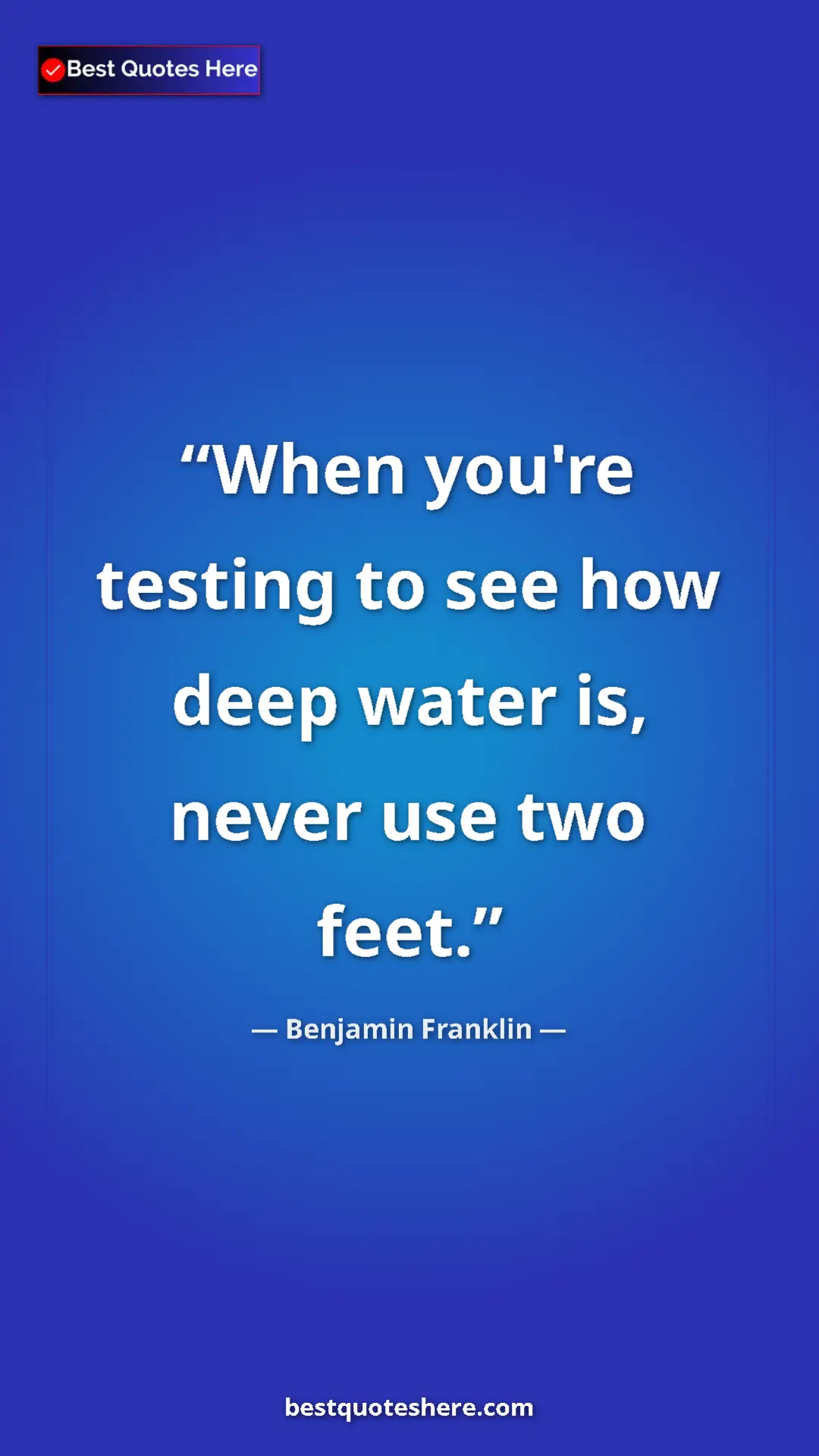 Pinterest quote poster by Benjamin Franklin: "When you're testing to see how deep water is, never use two..."