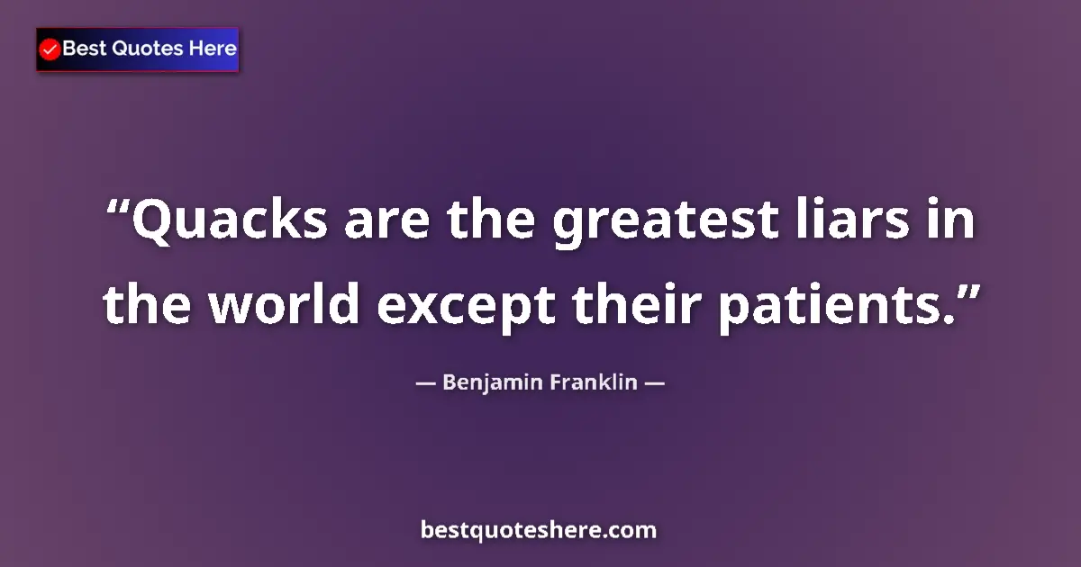 Image for the quote by Benjamin Franklin: Quacks are the greatest liars in the world except their patients....