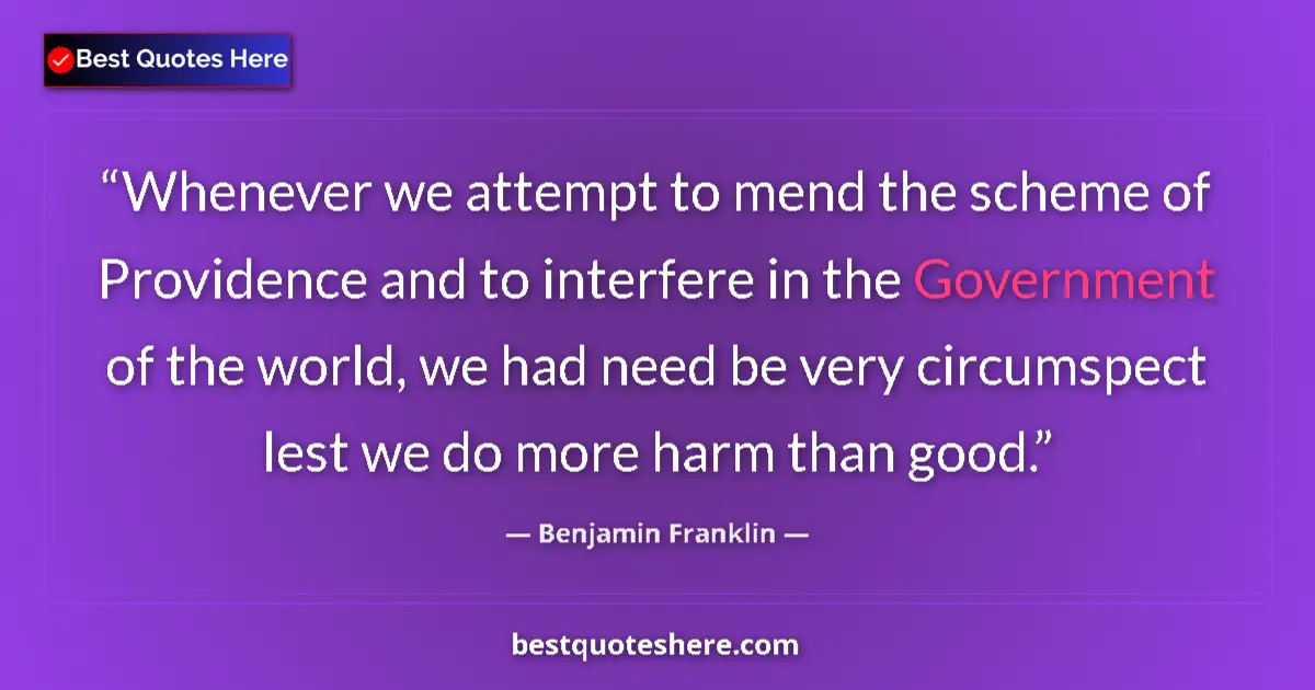 Image for the quote by Benjamin Franklin: Whenever we attempt to mend the scheme of Providence and to interfere in the Government of the world...