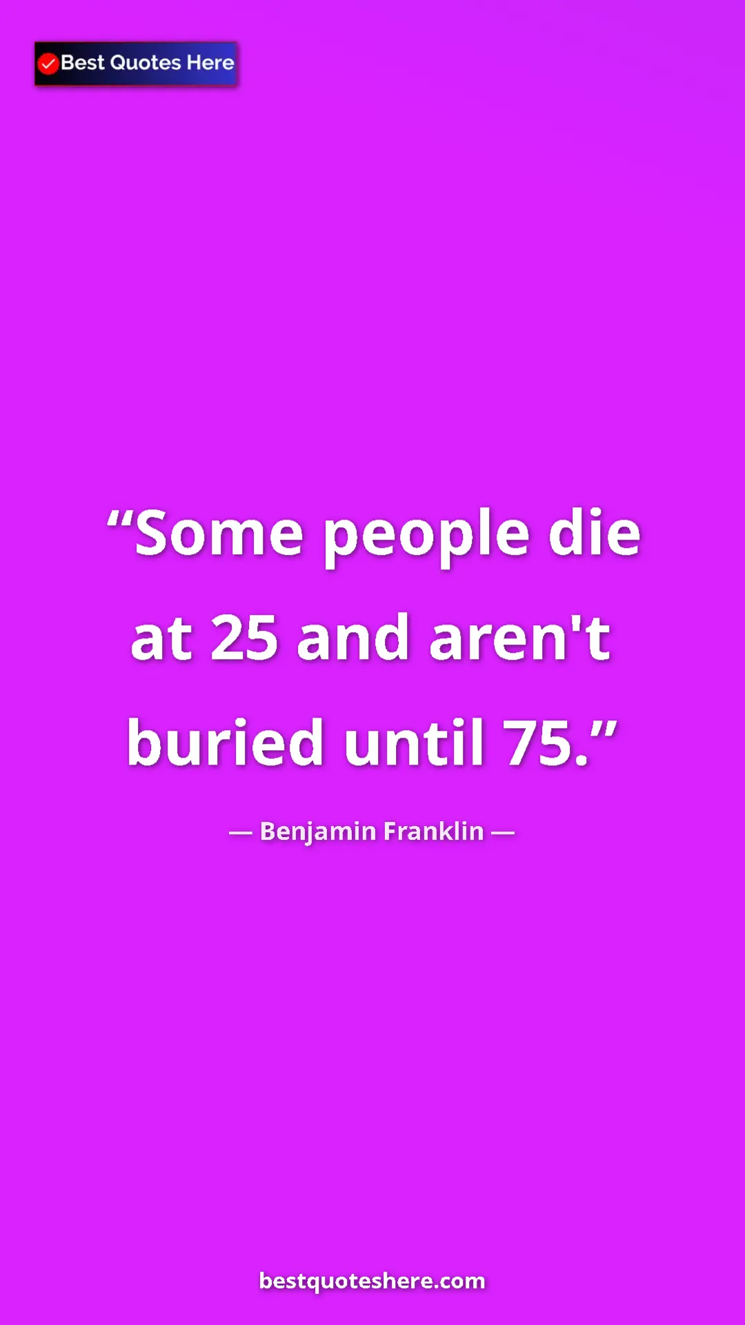Pinterest quote poster by Benjamin Franklin: "Some people die at 25 and aren't buried until 75."
