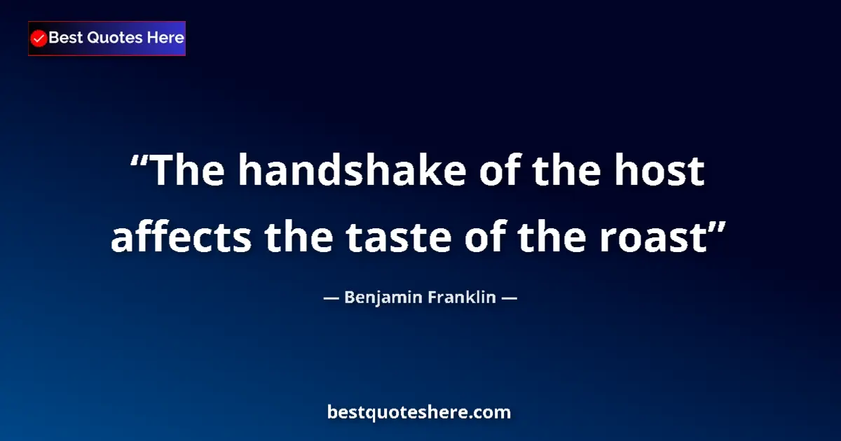 Quote by Benjamin Franklin: The handshake of the host affects the taste of the roast...