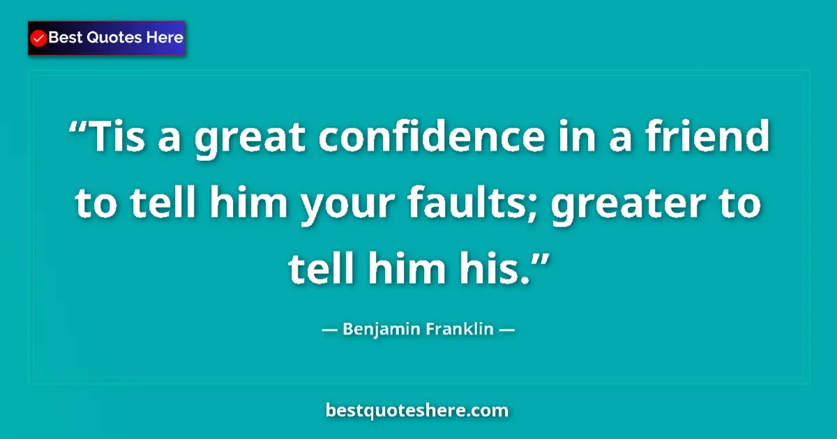 Benjamin Franklin Quote: "Tis a great confidence in a friend to tell him your faults;..." Benjamin Franklin quote: "Tis a great confidence in a friend to tell him your faults;..."