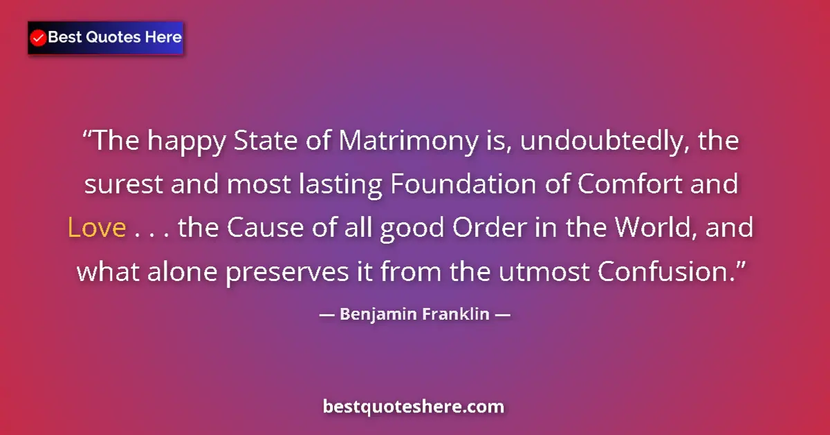 Quote by Benjamin Franklin: The happy State of Matrimony is, undoubtedly, the surest and most lasting Foundation of Comfort and ...