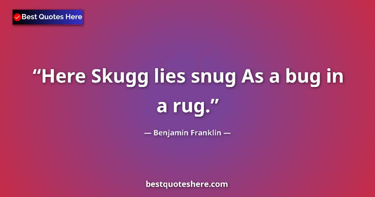 Quote by Benjamin Franklin: Here Skugg lies snug As a bug in a rug....