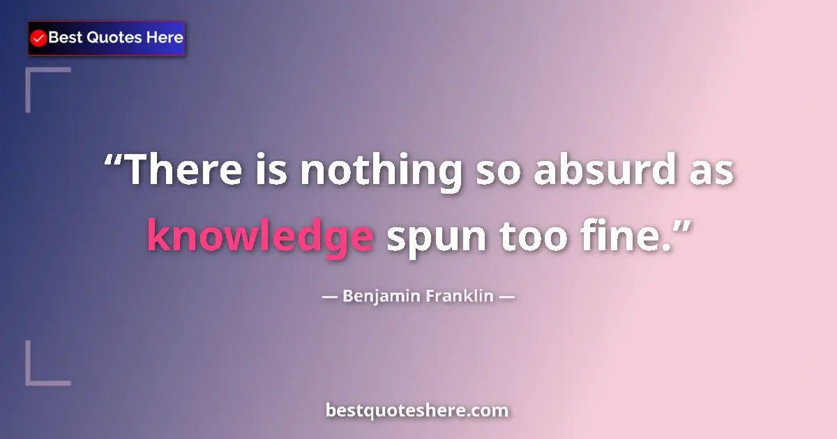 Benjamin Franklin quote: "There is nothing so absurd as knowledge spun too fine."