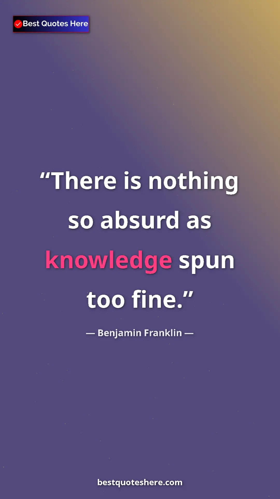 Pinterest quote poster by Benjamin Franklin: "There is nothing so absurd as knowledge spun too fine."