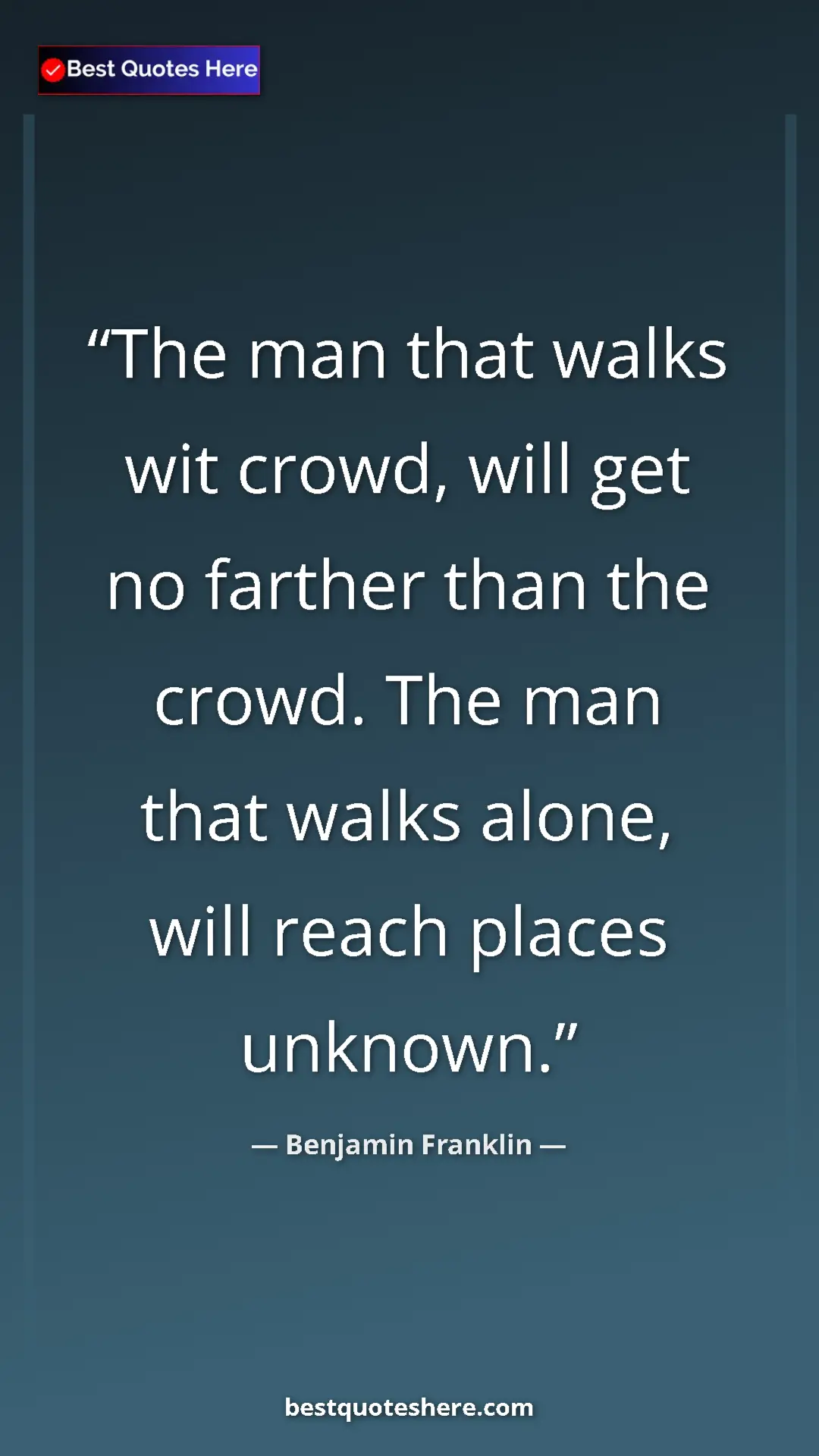 Benjamin Franklin Quote Card: "The man that walks wit crowd, will get no farther than the..." Pinterest quote poster by Benjamin Franklin: "The man that walks wit crowd, will get no farther than the..."