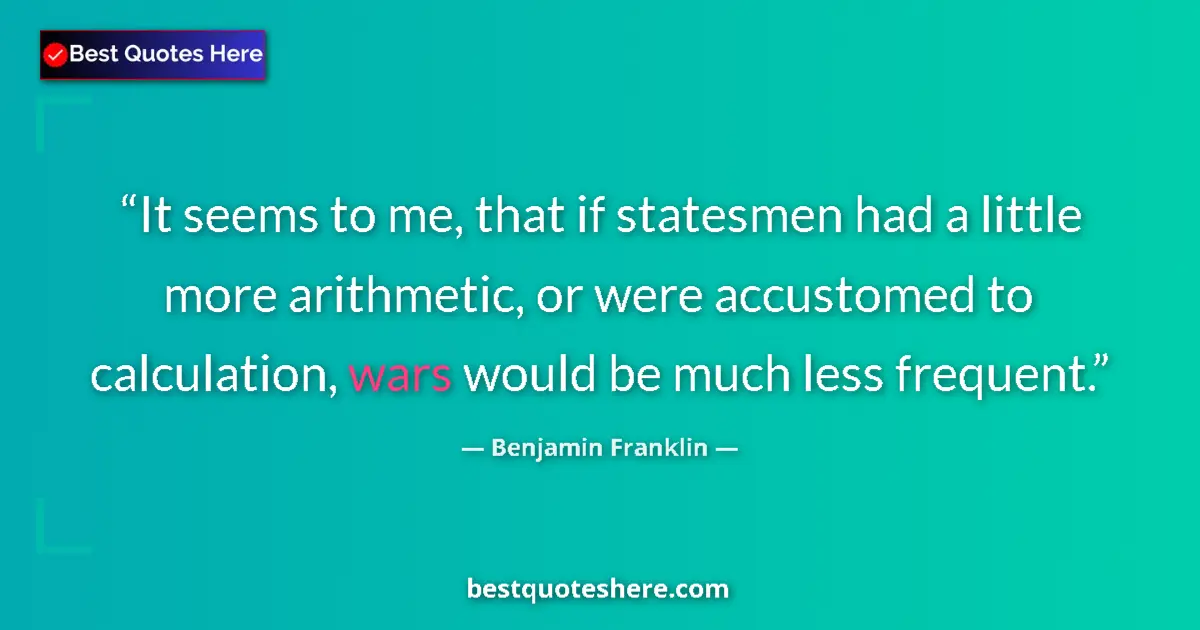 Image for the quote by Benjamin Franklin: It seems to me, that if statesmen had a little more arithmetic, or were accustomed to calculation, w...